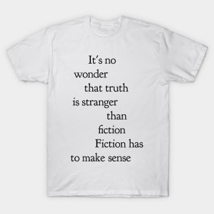 it's no wonder truth is stranger than fiction fiction has to make sense T-Shirt